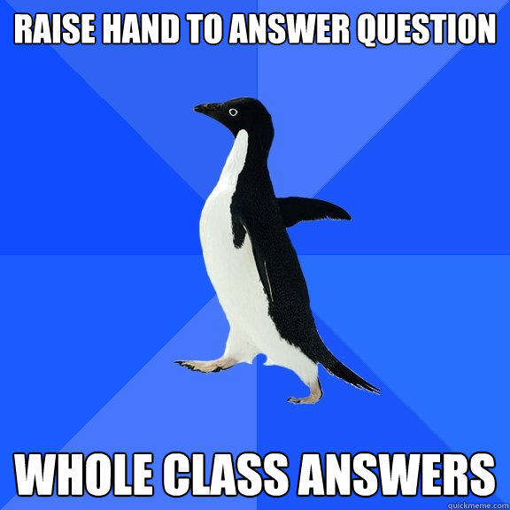 Raise hand to answer question whole class answers  Socially Awkward Penguin