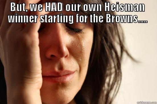 BUT, WE HAD OUR OWN HEISMAN WINNER STARTING FOR THE BROWNS.....  First World Problems