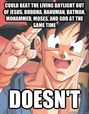 Could beat the living daylight out of Jesus, Buddha, Hanuman, Batman, Mohammed, Moses, and God at the same time Doesn't - Could beat the living daylight out of Jesus, Buddha, Hanuman, Batman, Mohammed, Moses, and God at the same time Doesn't  Good Guy Goku