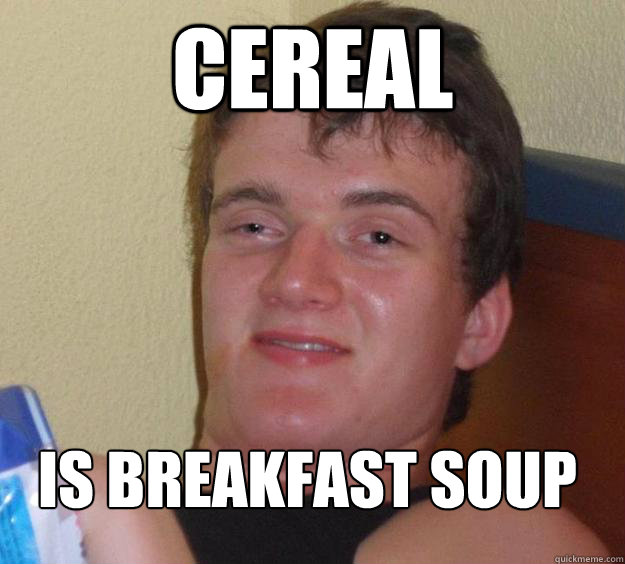 Cereal is breakfast soup
 - Cereal is breakfast soup
  10 Guy