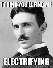 I think you'll find me electrifying - I think you'll find me electrifying  tesla