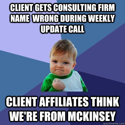 Client gets consulting firm name  wrong during weekly update call Client affiliates think we're from Mckinsey - Client gets consulting firm name  wrong during weekly update call Client affiliates think we're from Mckinsey  Success Kid
