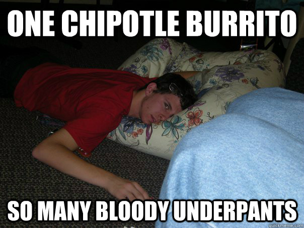 One Chipotle burrito So many bloody underpants  