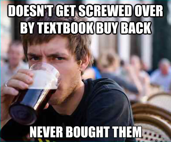 Doesn't get screwed over by textbook buy back Never Bought Them  Lazy College Senior