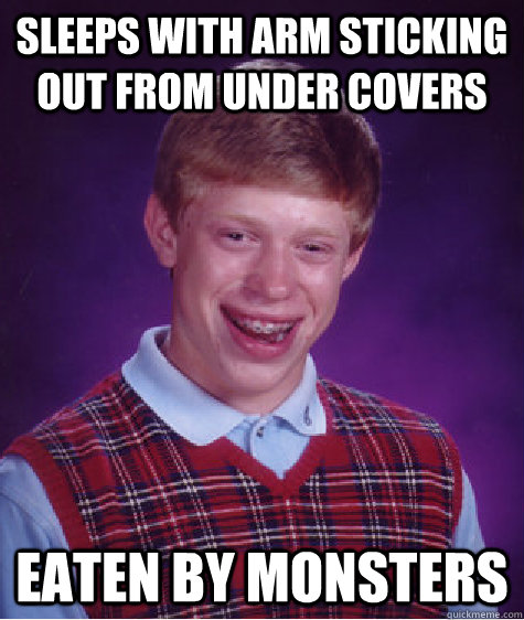 Sleeps with arm sticking out from under covers Eaten by monsters  Bad Luck Brian