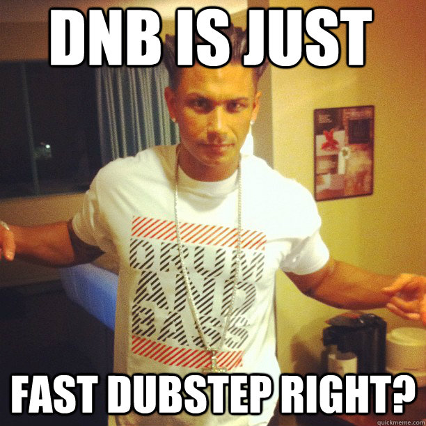 dnb is just fast dubstep right?  