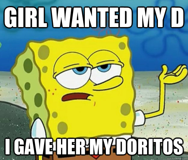 girl wanted my d  i gave her my doritos  Tough Spongebob