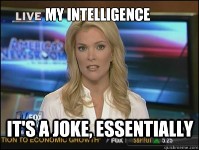 my intelligence It's a joke, essentially - my intelligence It's a joke, essentially  Megyn Kelly