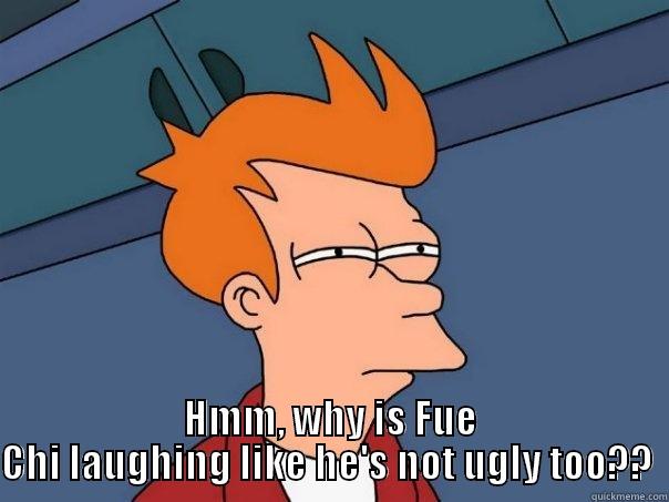  HMM, WHY IS FUE CHI LAUGHING LIKE HE'S NOT UGLY TOO??  Futurama Fry