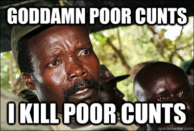 Goddamn poor cunts I kill poor cunts  Kony