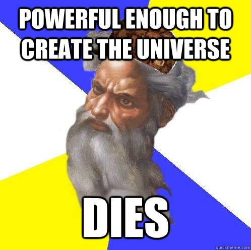 powerful enough to create the universe dies - powerful enough to create the universe dies  Scumbag God