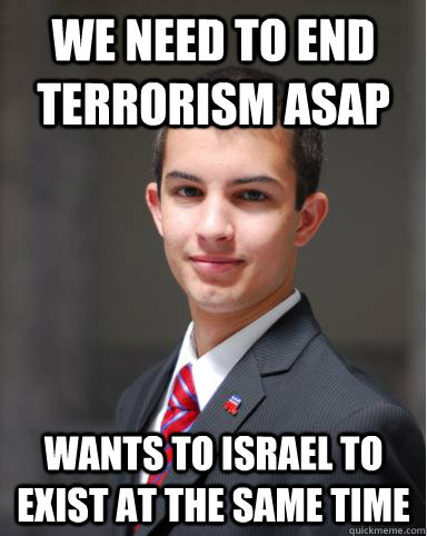 we need to end terrorism ASAP wants to israel to exist at the same time  College Conservative