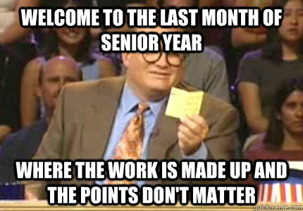 Welcome to the last month of senior year Where the work is made up and the points don't matter  Whose Line