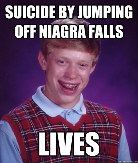 suicide by jumping off niagra falls  lives - suicide by jumping off niagra falls  lives  Bad Luck Brian