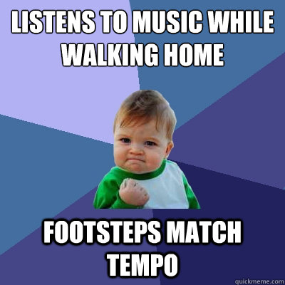 listens to music while walking home  footsteps match tempo - listens to music while walking home  footsteps match tempo  Success Kid