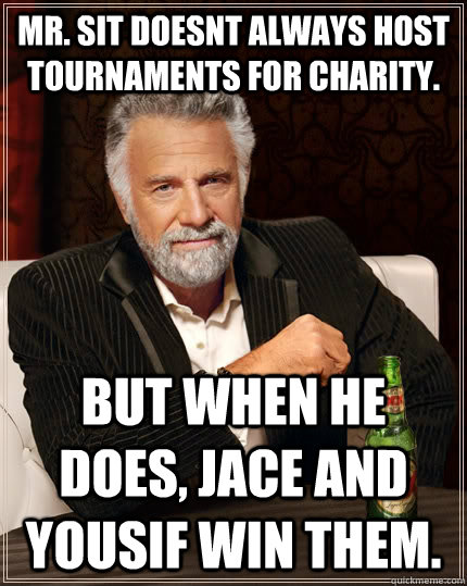 Mr. Sit doesnt always host tournaments for charity.  But when he does, jace and yousif win them.  The Most Interesting Man In The World