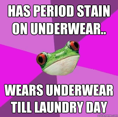 has period stain on underwear.. wears underwear till laundry day  Foul Bachelorette Frog