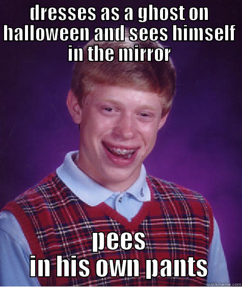 bad luck at its best!!! - DRESSES AS A GHOST ON HALLOWEEN AND SEES HIMSELF IN THE MIRROR PEES IN HIS OWN PANTS Bad Luck Brian