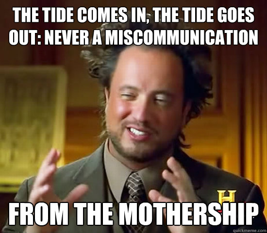 The tide comes in, the tide goes out: never a miscommunication from the mothership - The tide comes in, the tide goes out: never a miscommunication from the mothership  Ancient Aliens