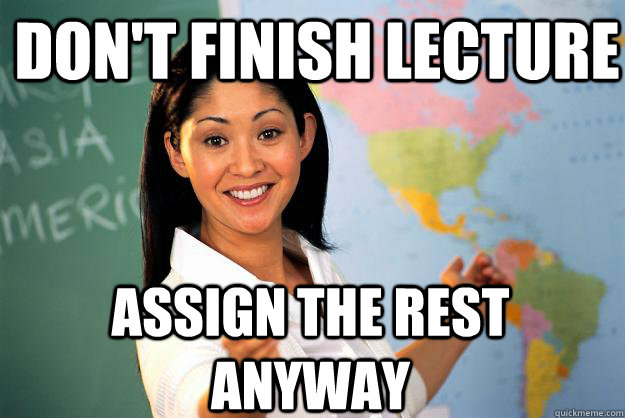 Don't finish lecture assign the rest anyway - Don't finish lecture assign the rest anyway  Unhelpful High School Teacher