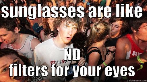 SUNGLASSES ARE LIKE  ND FILTERS FOR YOUR EYES Sudden Clarity Clarence