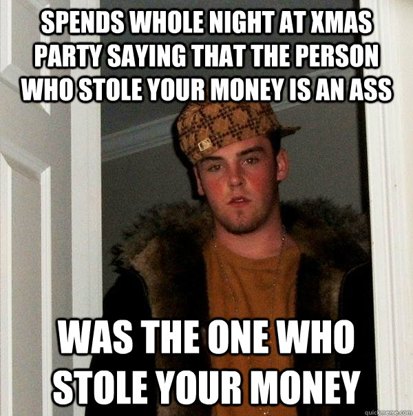 spends whole night at xmas party saying that the person who stole your money is an ass was the one who stole your money  Scumbag Steve