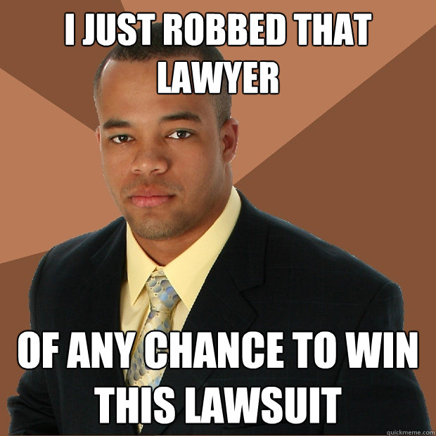 I just robbed that lawyer of any chance to win this lawsuit  Successful Black Man