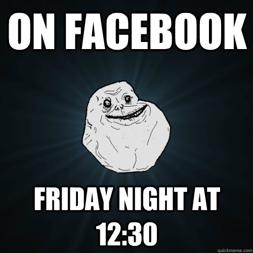 On Facebook Friday night at 12:30  Forever Alone