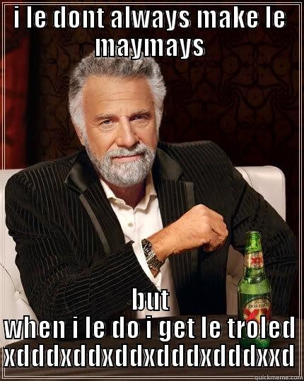 I LE DONT ALWAYS MAKE LE MAYMAYS BUT WHEN I LE DO I GET LE TROLED XDDDXDDXDDXDDDXDDDXXD The Most Interesting Man In The World