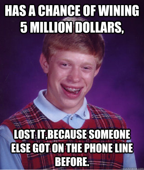 Has A Chance of Wining 5 Million Dollars, Lost It,Because Someone Else got On The Phone Line before. - Has A Chance of Wining 5 Million Dollars, Lost It,Because Someone Else got On The Phone Line before.  Bad Luck Brian