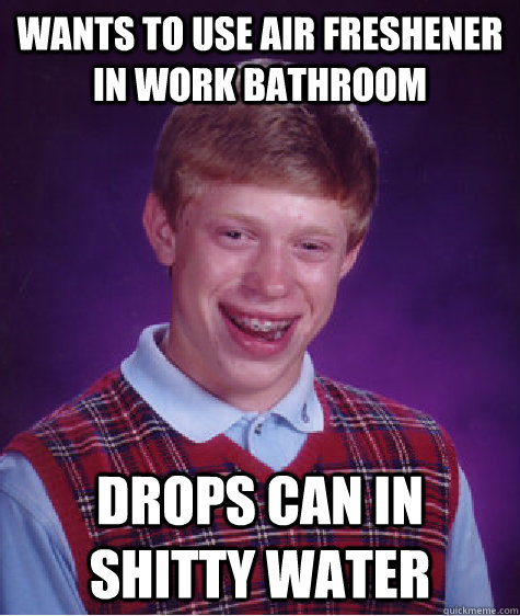 Wants to use air freshener in work bathroom Drops can in shitty water - Wants to use air freshener in work bathroom Drops can in shitty water  Bad Luck Brian