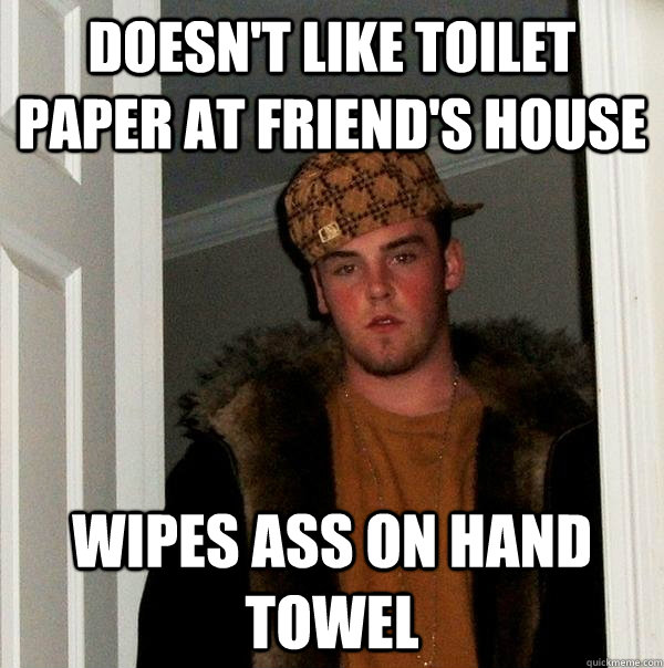 Doesn't like toilet paper at friend's house wipes ass on hand towel  Scumbag Steve