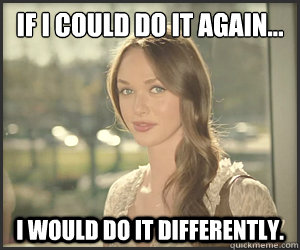 If I could do it again... I would do it differently. - If I could do it again... I would do it differently.  Susan Glenn