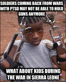 Soldiers coming back from wars with PTSD may not be able to hold guns anymore What about kids during the war in Sierra Leone  