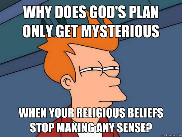 Why does God's plan
only get mysterious when your religious beliefs
stop making any sense?  Futurama Fry