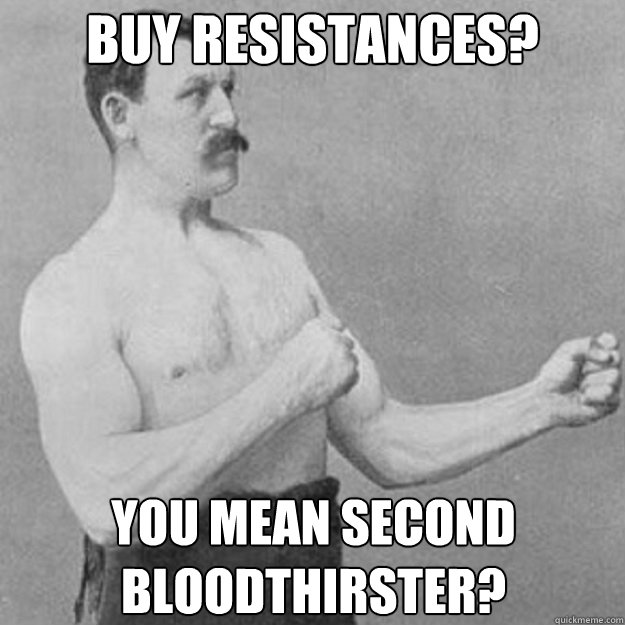 Buy resistances? You mean second Bloodthirster?  overly manly man