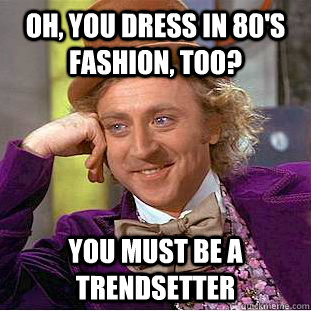 Oh, you dress in 80's fashion, too? You must be a trendsetter - Oh, you dress in 80's fashion, too? You must be a trendsetter  Creepy Wonka