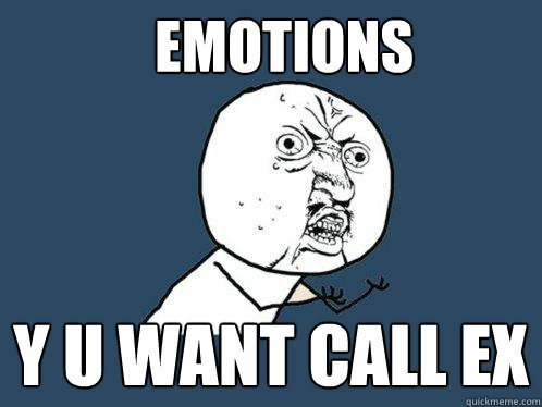 emotions y u want call ex  Y U No