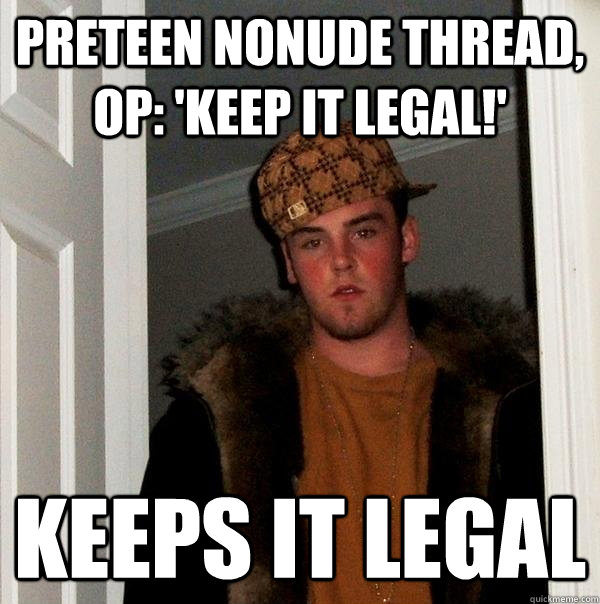 Preteen nonude thread, OP: 'keep it legal!' keeps it legal  Scumbag Steve