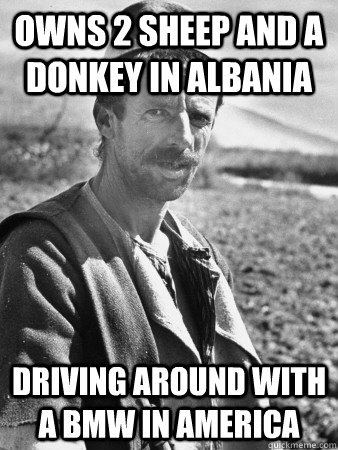 Owns 2 sheep and a donkey in Albania driving around with a bmw in america  