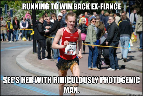 Running to win back ex-fiance See's her with Ridiculously photogenic man. - Running to win back ex-fiance See's her with Ridiculously photogenic man.  Ridiculously Unlucky Marathoner