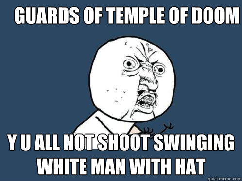 guards of Temple of doom y u all not shoot swinging white man with hat  Y U No