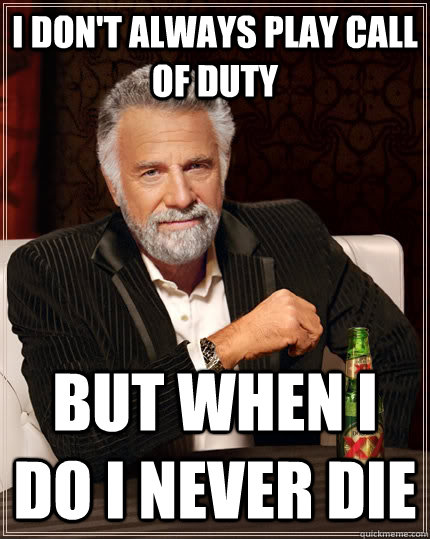 I don't always play call of duty  but when i do i never die   The Most Interesting Man In The World