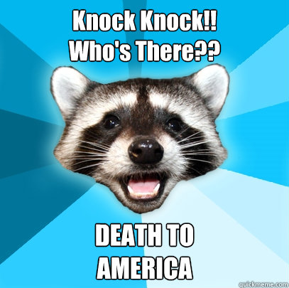 Knock Knock!!
Who's There?? DEATH TO 
AMERICA  Lame Pun Coon