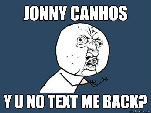 jonny canhos y u no text me back? - jonny canhos y u no text me back?  Y U No