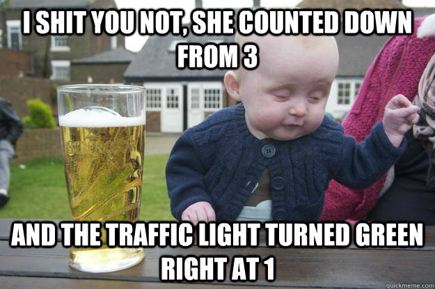 I shit you not, she counted down from 3 and the traffic light turned green right at 1 - I shit you not, she counted down from 3 and the traffic light turned green right at 1  drunk baby