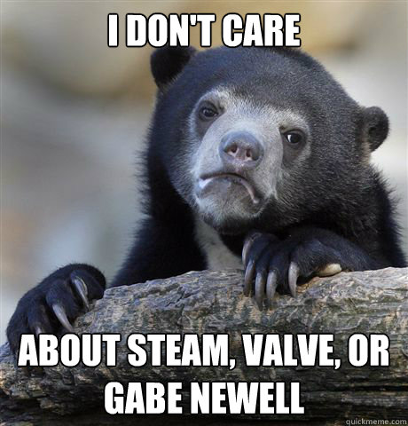 I don't care About steam, valve, or Gabe Newell - I don't care About steam, valve, or Gabe Newell  Confession Bear