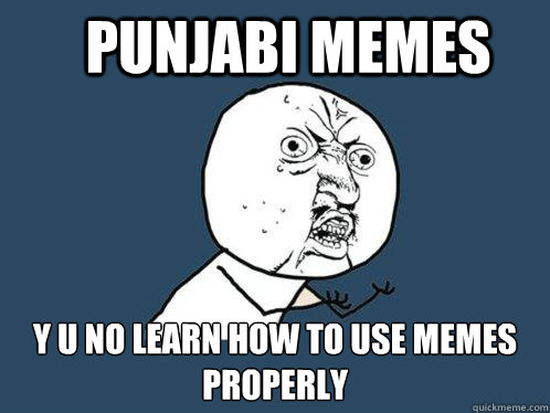 Punjabi Memes y u no learn how to use memes properly  Y U No