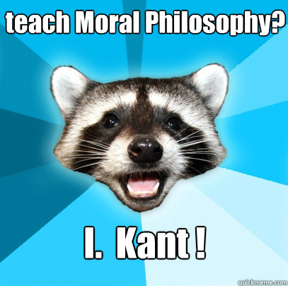 teach Moral Philosophy? I.  Kant !  Lame Pun Coon