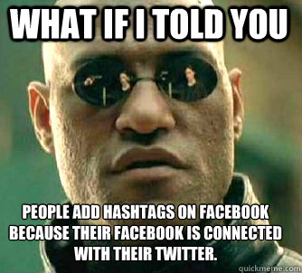 what if i told you People add hashtags on facebook because their facebook is connected with their twitter.  Matrix Morpheus